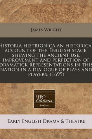 Cover of Historia Histrionica an Historical Account of the English Stage, Shewing the Ancient Use, Improvement and Perfection of Dramatick Representations in T