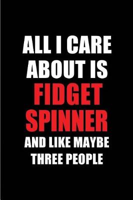 Book cover for All I Care about Is Fidget Spinner and Like Maybe Three People