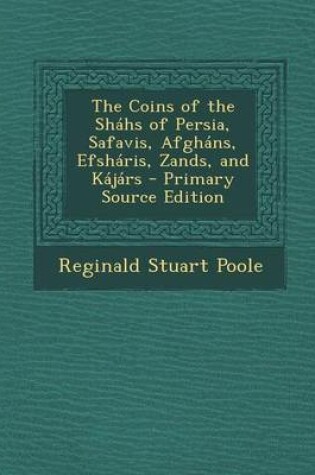 Cover of The Coins of the Shahs of Persia, Safavis, Afghans, Efsharis, Zands, and Kajars - Primary Source Edition