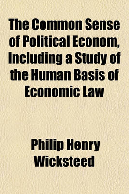 Book cover for The Common Sense of Political Econom, Including a Study of the Human Basis of Economic Law