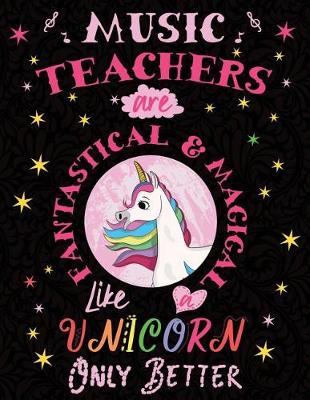 Book cover for Music Teachers Are Fantastical & Magical Like a Unicorn Only Better