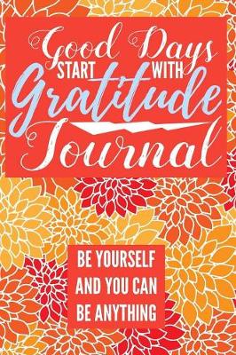 Book cover for Good Days Start With Gratitude Journal Be Yourself And You Can Be Anything