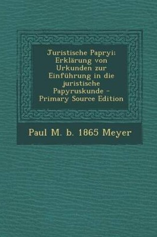 Cover of Juristische Papryi; Erklarung Von Urkunden Zur Einfuhrung in Die Juristische Papyruskunde