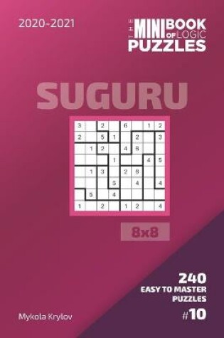 Cover of The Mini Book Of Logic Puzzles 2020-2021. Suguru 8x8 - 240 Easy To Master Puzzles. #10