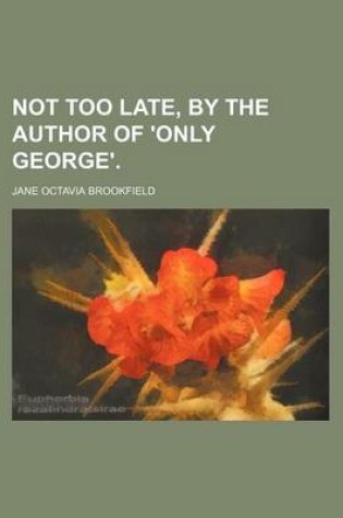 Cover of Not Too Late, by the Author of 'Only George'.