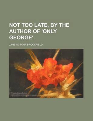 Book cover for Not Too Late, by the Author of 'Only George'.