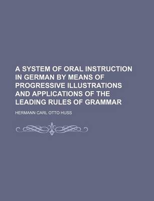 Book cover for A System of Oral Instruction in German by Means of Progressive Illustrations and Applications of the Leading Rules of Grammar