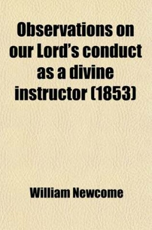 Cover of Observations on Our Lord's Conduct as a Divine Instructor; And on the Excellence of His Moral Teaching. and on the Excellence of His Moral Teaching