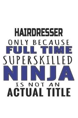 Book cover for Hairdresser Only Because Full Time Superskilled Ninja Is Not An Actual Title