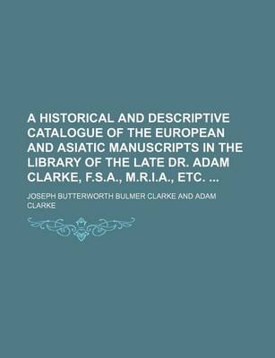 Book cover for A Historical and Descriptive Catalogue of the European and Asiatic Manuscripts in the Library of the Late Dr. Adam Clarke, F.S.A., M.R.I.A., Etc.