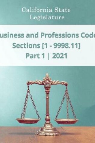 Cover of Business and Professions Code 2021 - Part 1 - Sections [1 - 9998.11]