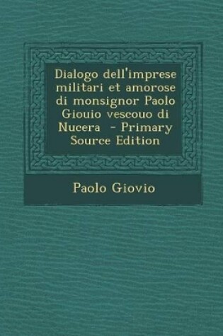 Cover of Dialogo Dell'imprese Militari Et Amorose Di Monsignor Paolo Giouio Vescouo Di Nucera - Primary Source Edition