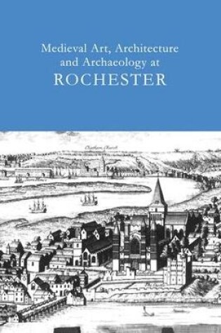 Cover of Medieval Art, Architecture and Archaeology at Rochester: v. 28