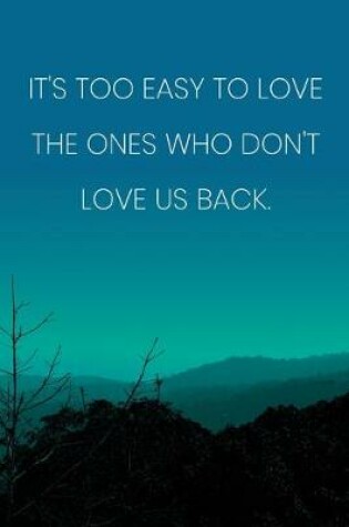 Cover of Inspirational Quote Notebook - 'It's Too Easy To Love The Ones Who Don't Love Us Back.' - Inspirational Journal to Write in