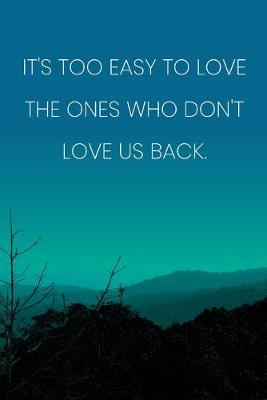 Book cover for Inspirational Quote Notebook - 'It's Too Easy To Love The Ones Who Don't Love Us Back.' - Inspirational Journal to Write in