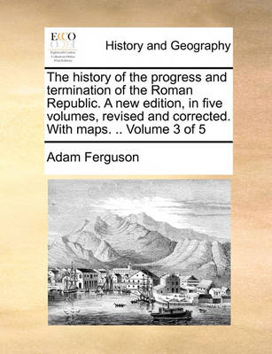 Book cover for The History of the Progress and Termination of the Roman Republic. a New Edition, in Five Volumes, Revised and Corrected. with Maps. .. Volume 3 of 5