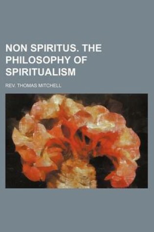 Cover of Non Spiritus. the Philosophy of Spiritualism