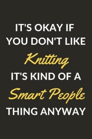 Cover of It's Okay If You Don't Like Knitting It's Kind Of A Smart People Thing Anyway