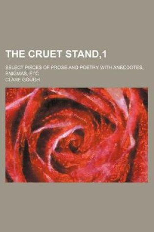 Cover of The Cruet Stand,1; Select Pieces of Prose and Poetry with Anecdotes, Enigmas, Etc