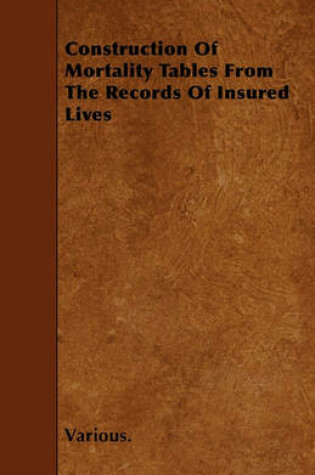 Cover of Construction Of Mortality Tables From The Records Of Insured Lives