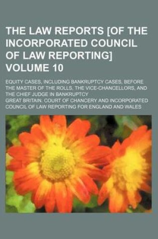 Cover of The Law Reports [Of the Incorporated Council of Law Reporting] Volume 10; Equity Cases, Including Bankruptcy Cases, Before the Master of the Rolls, the Vice-Chancellors, and the Chief Judge in Bankruptcy