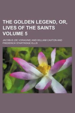 Cover of The Golden Legend, Or, Lives of the Saints Volume 5