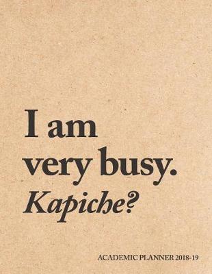 Book cover for I Am Very Busy. Kapiche? Academic Planner 2018-19