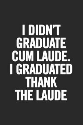 Cover of I Didn't Graduate Cum Laude. I Graduated Thank the Laude