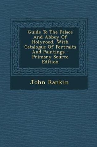 Cover of Guide to the Palace and Abbey of Holyrood, with Catalogue of Portraits and Paintings - Primary Source Edition