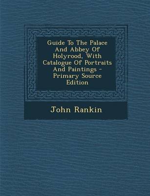 Book cover for Guide to the Palace and Abbey of Holyrood, with Catalogue of Portraits and Paintings - Primary Source Edition