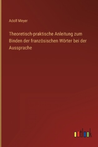 Cover of Theoretisch-praktische Anleitung zum Binden der französischen Wörter bei der Aussprache