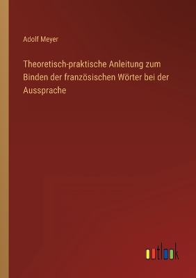 Book cover for Theoretisch-praktische Anleitung zum Binden der französischen Wörter bei der Aussprache