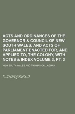 Cover of Acts and Ordinances of the Governor & Council of New South Wales, and Acts of Parliament Enacted For, and Applied To, the Colony, with Notes & Index Volume 3, PT. 3