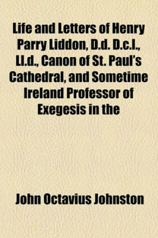 Cover of Life and Letters of Henry Parry Liddon, D.D. D.C.L., LL.D., Canon of St. Paul's Cathedral, and Sometime Ireland Professor of Exegesis in the