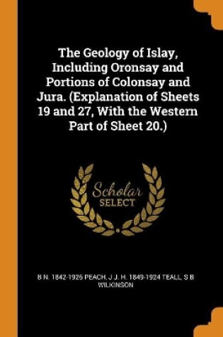 Cover of The Geology of Islay, Including Oronsay and Portions of Colonsay and Jura. (Explanation of Sheets 19 and 27, with the Western Part of Sheet 20.)