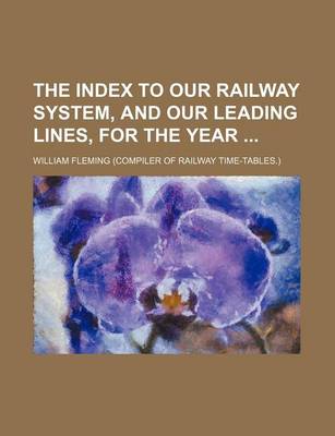 Book cover for The Index to Our Railway System, and Our Leading Lines, for the Year