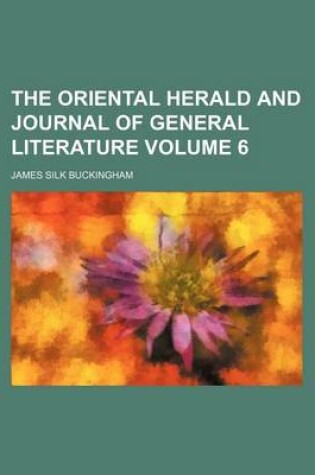 Cover of The Oriental Herald and Journal of General Literature Volume 6