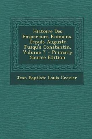 Cover of Histoire Des Empereurs Romains, Depuis Auguste Jusqu'a Constantin, Volume 7