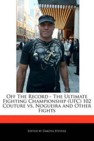 Cover of Off the Record - The Ultimate Fighting Championship (Ufc) 102 Couture vs. Nogueira and Other Fights