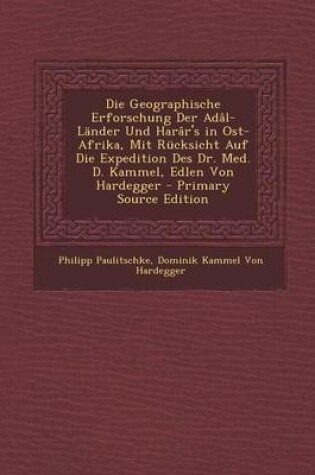 Cover of Die Geographische Erforschung Der Adal-Lander Und Harar's in Ost-Afrika, Mit Rucksicht Auf Die Expedition Des Dr. Med. D. Kammel, Edlen Von Hardegger