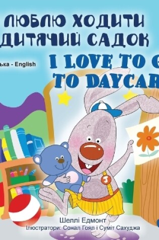 Cover of I Love to Go to Daycare (Ukrainian English Bilingual Book for Children)