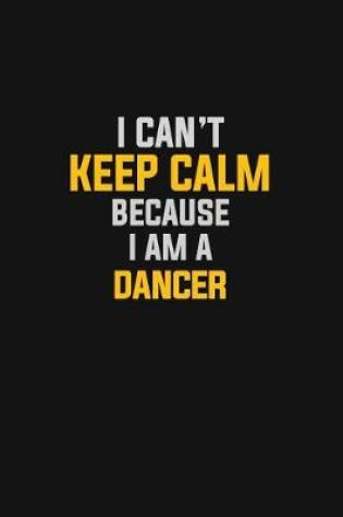 Cover of I Can't Keep Calm Because I Am A Dancer