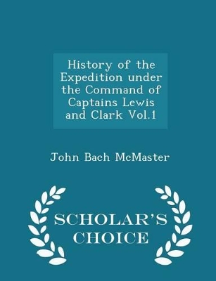 Book cover for History of the Expedition Under the Command of Captains Lewis and Clark Vol.1 - Scholar's Choice Edition