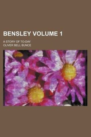 Cover of Bensley Volume 1; A Story of To-Day