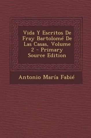 Cover of Vida y Escritos de Fray Bartolome de Las Casas, Volume 2 - Primary Source Edition