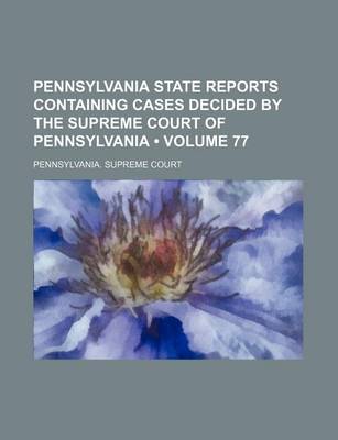 Book cover for Pennsylvania State Reports Containing Cases Decided by the Supreme Court of Pennsylvania (Volume 77)