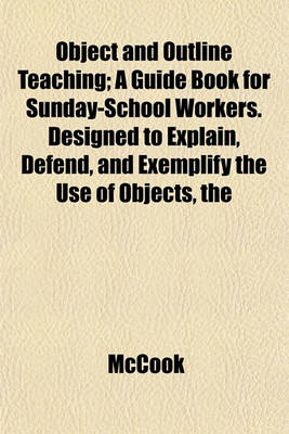 Book cover for The Object and Outline Teaching; A Guide Book for Sunday-School Workers. Designed to Explain, Defend, and Exemplify the Use of Objects