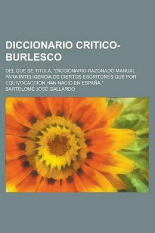 Cover of Diccionario Critico-Burlesco; del Que Se Titula, Diccionario Razonado Manual Para Inteligencia de Ciertos Escritores Que Por Equivocaccion Han Nacio E