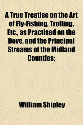 Book cover for A True Treatise on the Art of Fly-Fishing, Trolling, Etc., as Practised on the Dove, and the Principal Streams of the Midland Counties;