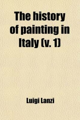 Cover of The History of Painting in Italy; The Florentine, Sienese, and Roman Schools Volume 1